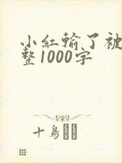 小红输了被小明整1000字