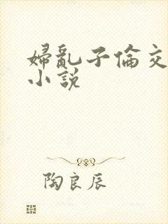 妇乱子伦交野战小说