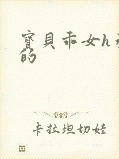 宝贝乖女h丞相的