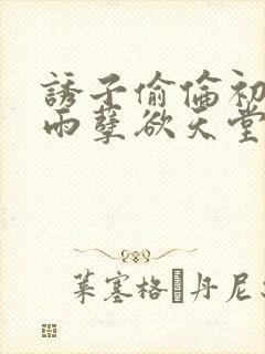 诱子偷伦初尝云雨孽欲天堂txt