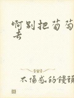 啊别把葡萄塞进去