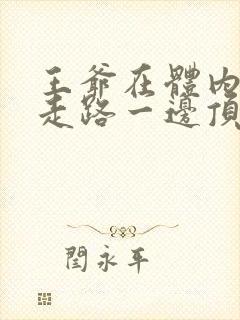 王爷在体内一边走路一边顶