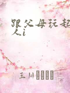 跟父母玩起了三人i