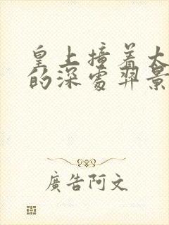 皇上撞着太子妃的深处羿景龙