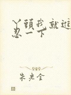 丫头我就进一点忍一下