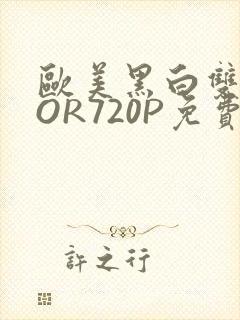 欧美黑白双插OOR720P免费