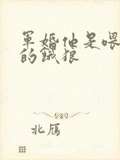 军婚他是喂不饱的饿狼