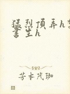 猛烈顶弄h禁欲书生h