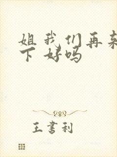 姐 我们再来一下 好吗