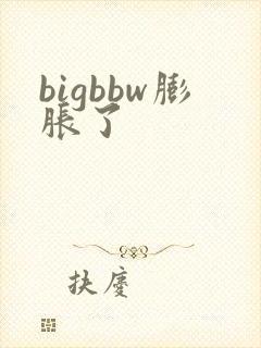 bigbbw膨胀了