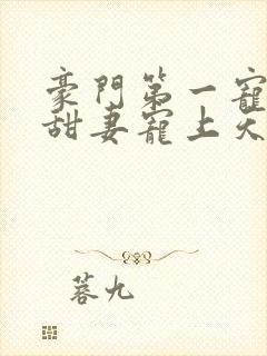 豪门第一宠大佬甜妻宠上天