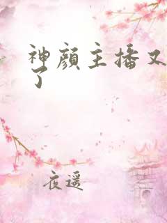 神颜主播又封神了