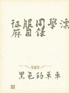 征服同学漂亮麻麻目录