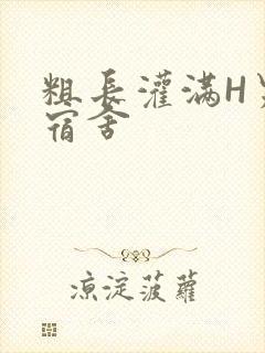 粗长灌满H男男宿舍