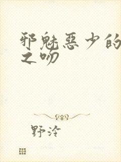 邪魅恶少的专属之吻