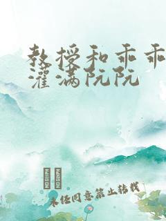 教授和乖乖女H灌满阮阮