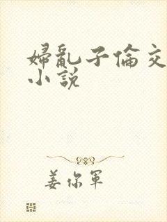 妇乱子伦交野战小说