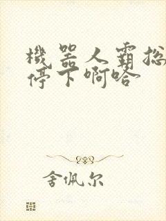 机器人霸总微博停下啊哈