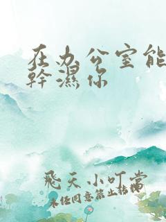 在办公室能不能干湿你