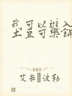 我可以进入你吗土豆可乐饼全文