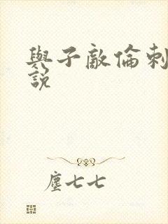 与子敌伦刺激小说