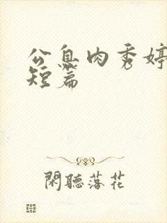 公息肉秀婷28短篇