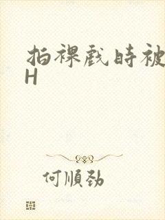 拍裸戏时被C了H