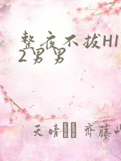整夜不拔H1V2男男