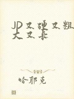 JD又硬又粗又大又长