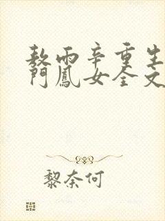 敖雨辛重生之侯门凤女全文免费阅读