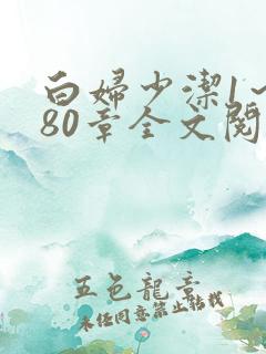 白妇少洁1～180章全文阅读