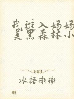 我进入妈妈的肥美黑森林小说