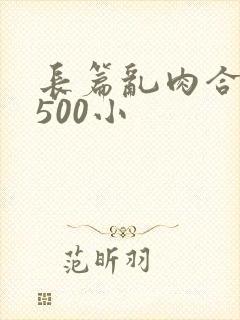 长篇乱肉合集乱500小