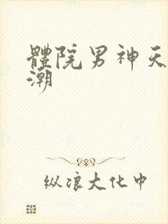 体院男神天海归潮