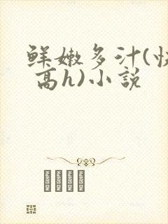 鲜嫩多汁(快穿 高h)小说