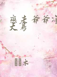 恋老 爷爷净身大鸟