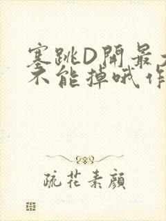 塞跳D开最大挡不能掉哦作文