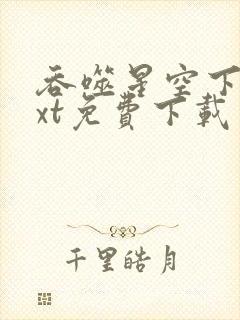 吞噬星空下载txt免费下载