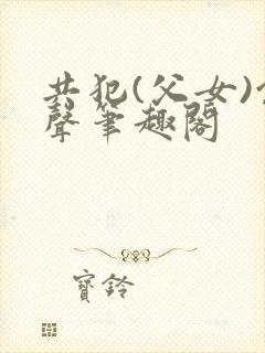 共犯(父女)余声笔趣阁