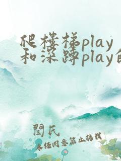 爬楼梯play和深蹲play的区别