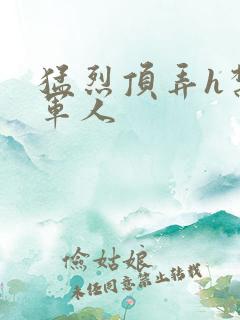 猛烈顶弄h禁欲军人