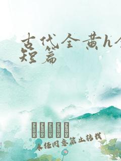 古代全黄h全肉短篇