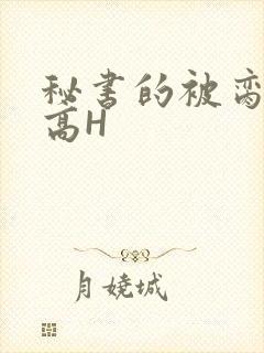 秘书的被脔日常高H