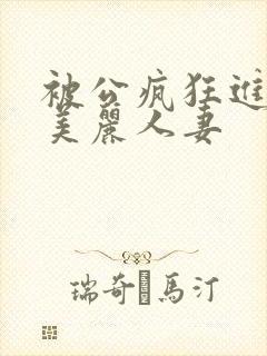 被公疯狂进入的美丽人妻