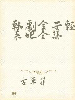 韩剧金子轻松出来吧全集