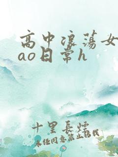 高中浪荡女挨cao日常h