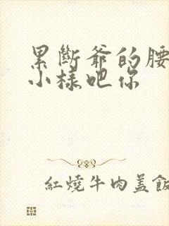 累断爷的腰by小样吧你