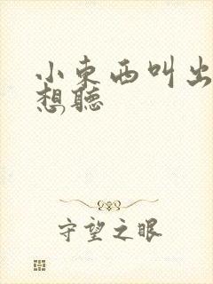 小东西叫出来我想听