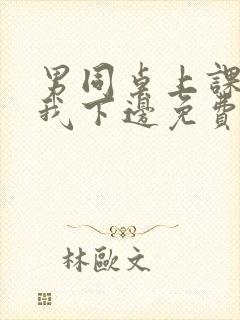 男同桌上课狂揉我下边免费全文阅读