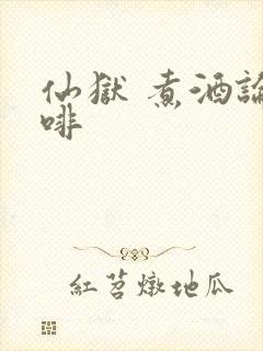 仙狱 煮酒论咖啡